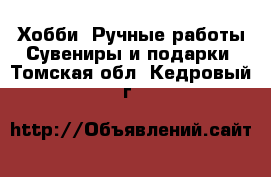 Хобби. Ручные работы Сувениры и подарки. Томская обл.,Кедровый г.